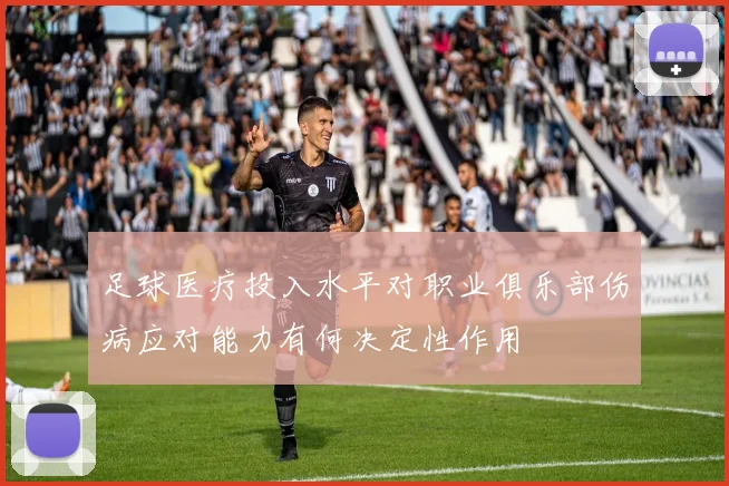 足球医疗投入水平对职业俱乐部伤病应对能力有何决定性作用